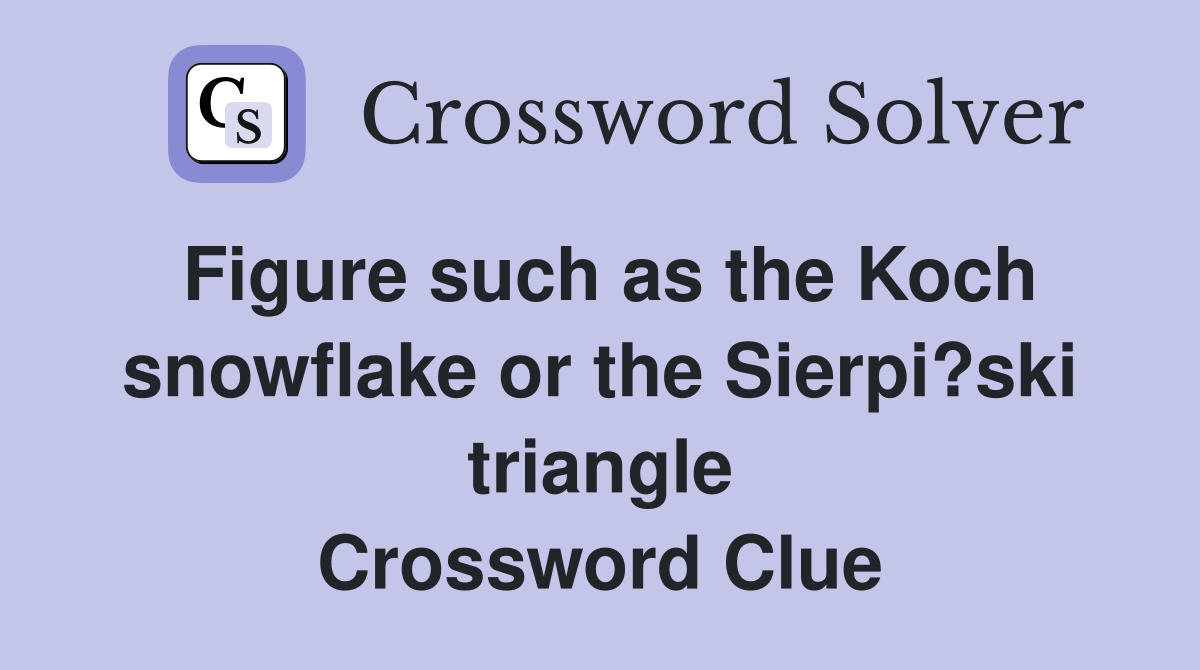 Figure such as the Koch snowflake or the Sierpi?ski triangle Crossword Clue