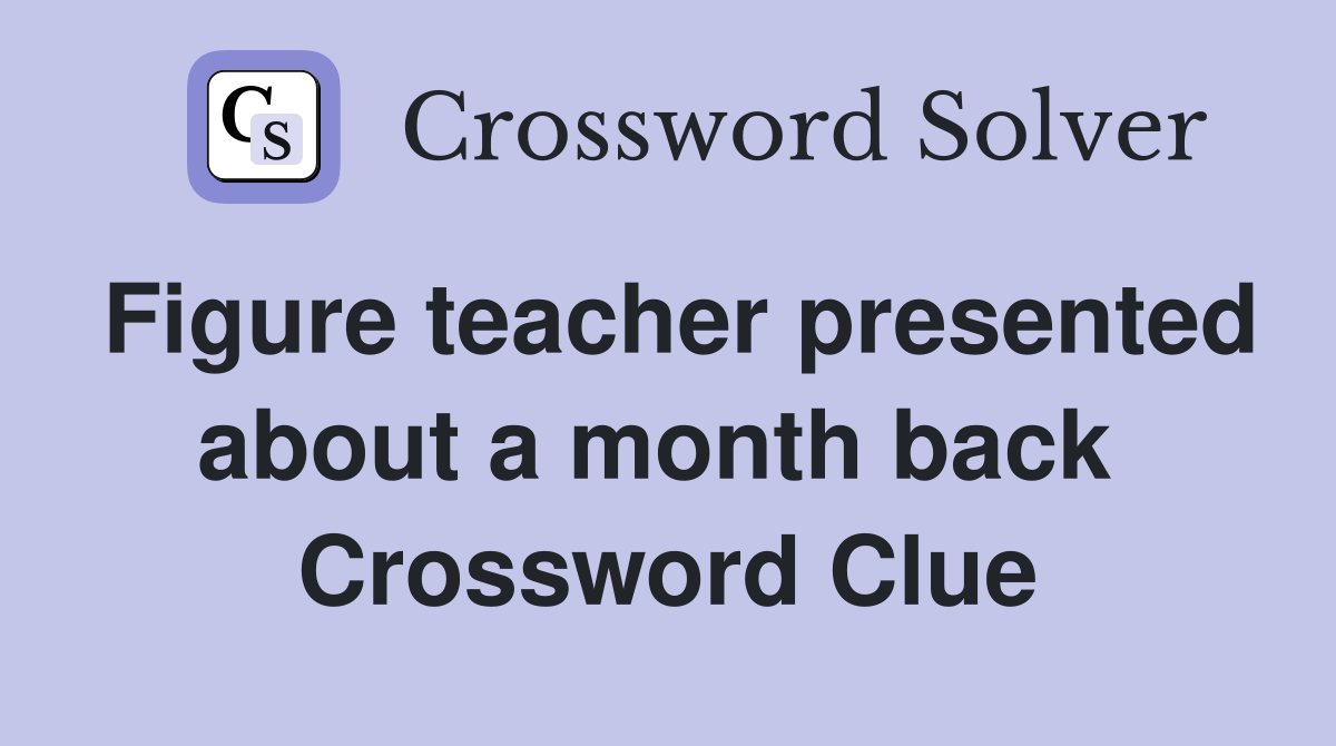Figure teacher presented about a month back  Crossword Clue