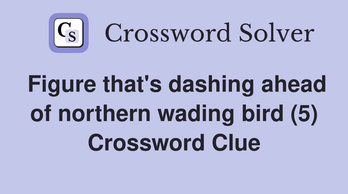 Figure that's dashing ahead of northern wading bird (5) Crossword Clue