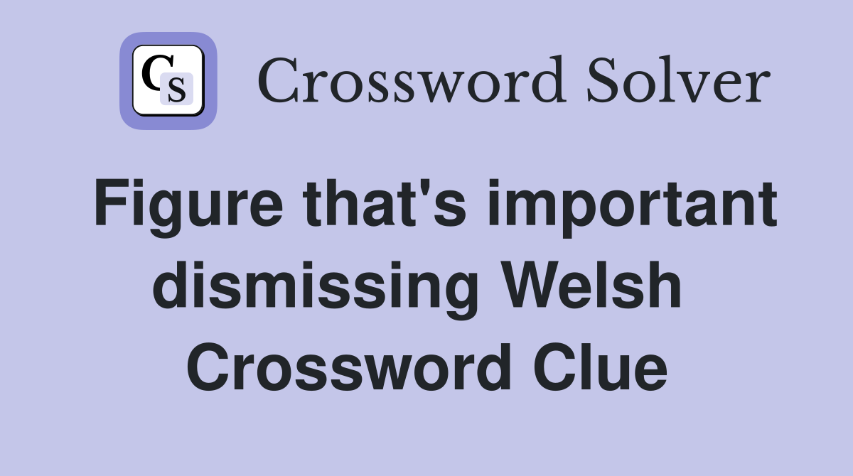 Figure that's important dismissing Welsh  Crossword Clue