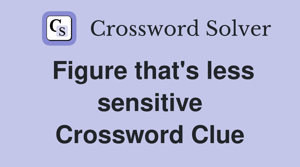 Figure that's less sensitive Crossword Clue