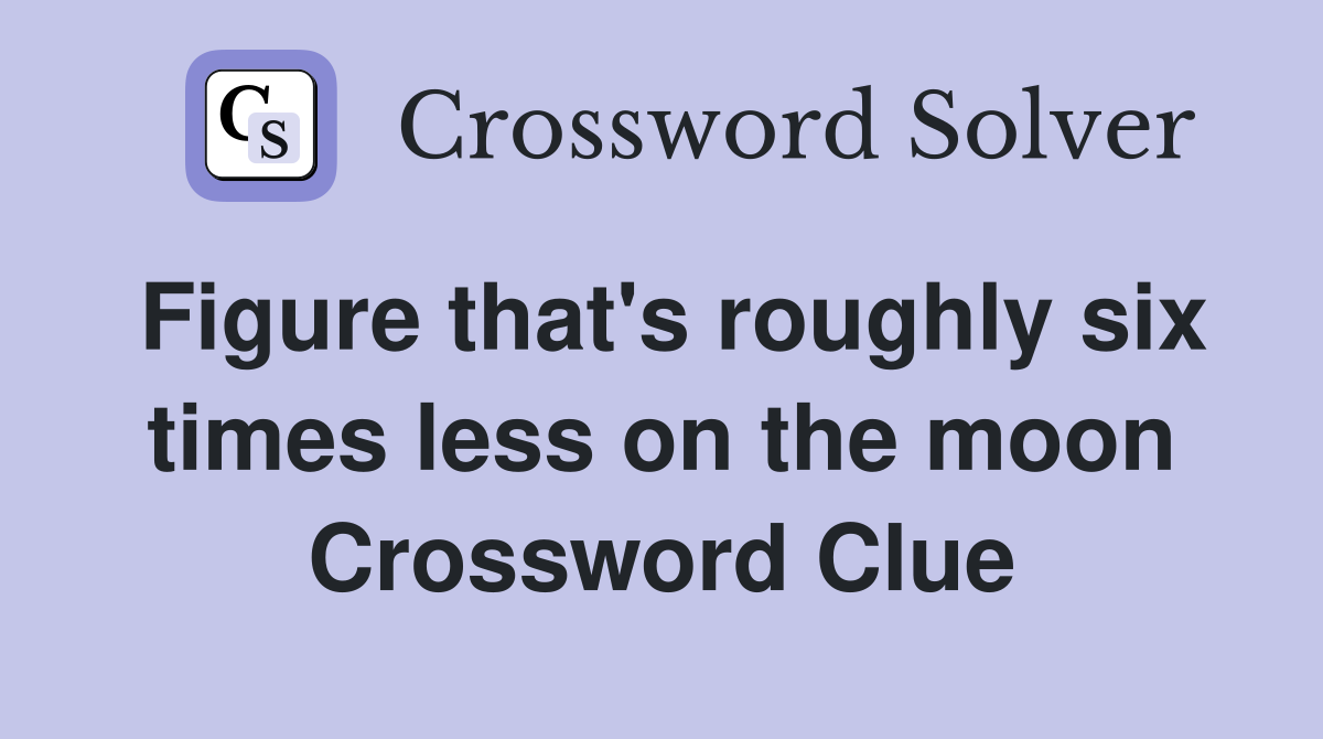 Figure that's roughly six times less on the moon Crossword Clue