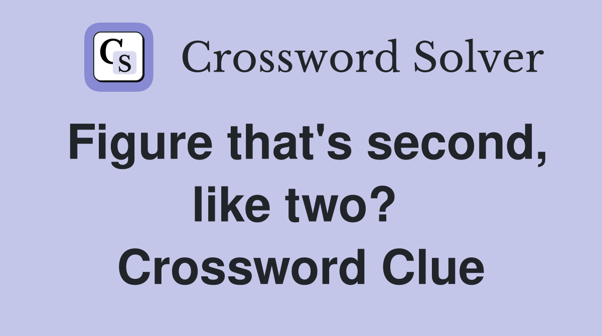 Figure that's second, like two?  Crossword Clue