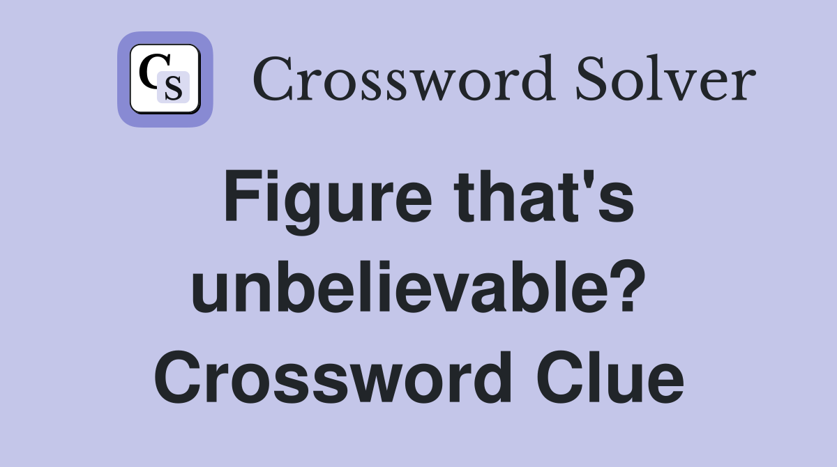 Figure that's unbelievable? Crossword Clue