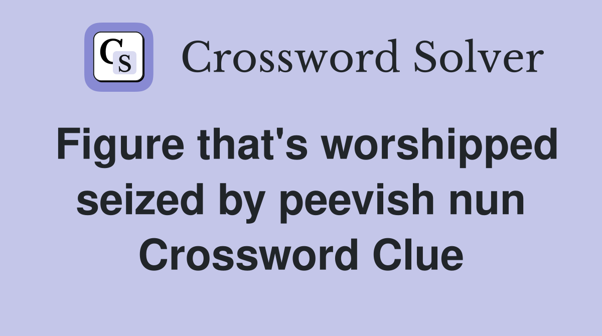 Figure that's worshipped seized by peevish nun Crossword Clue