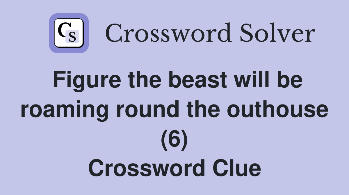 Figure the beast will be roaming round the outhouse (6) Crossword Clue