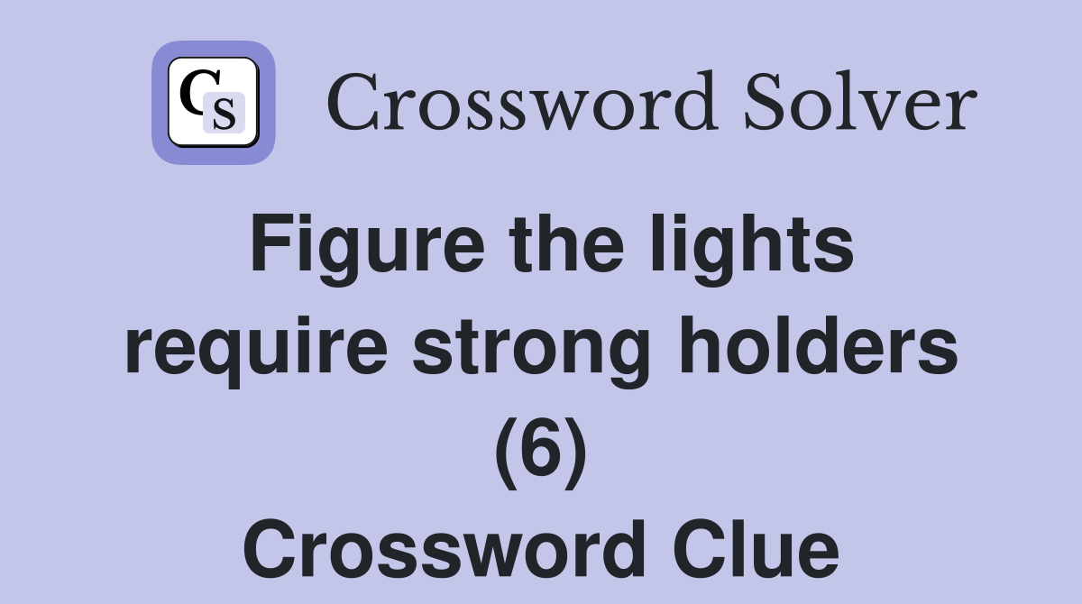 Figure the lights require strong holders (6) Crossword Clue