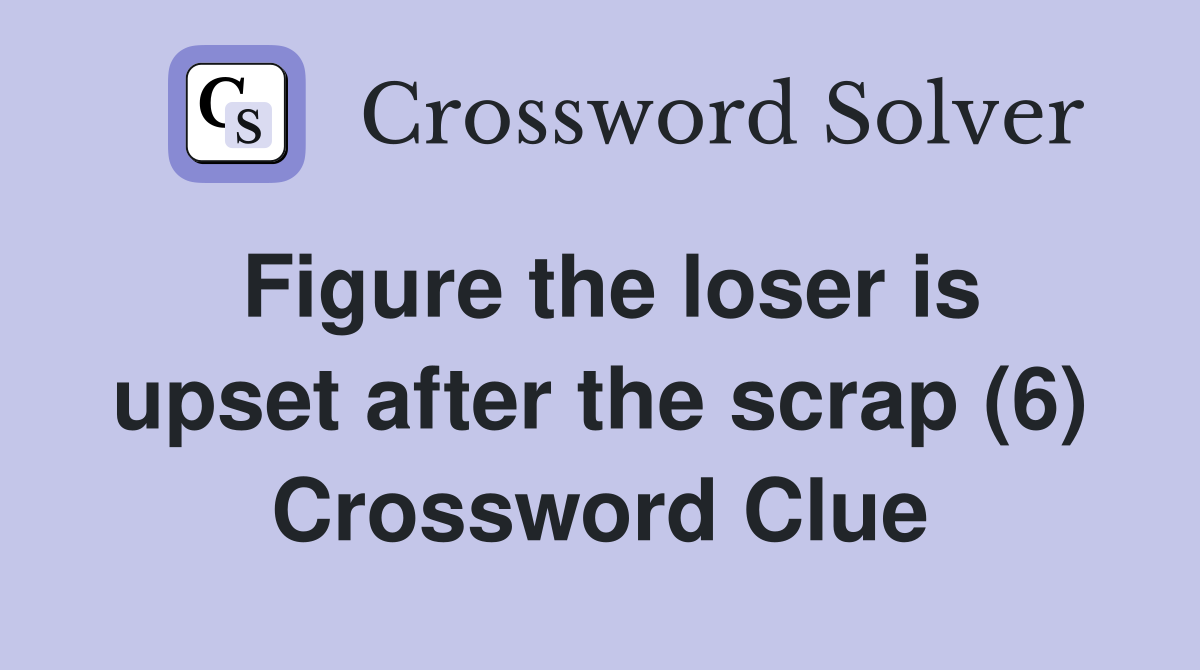 Figure the loser is upset after the scrap (6) Crossword Clue