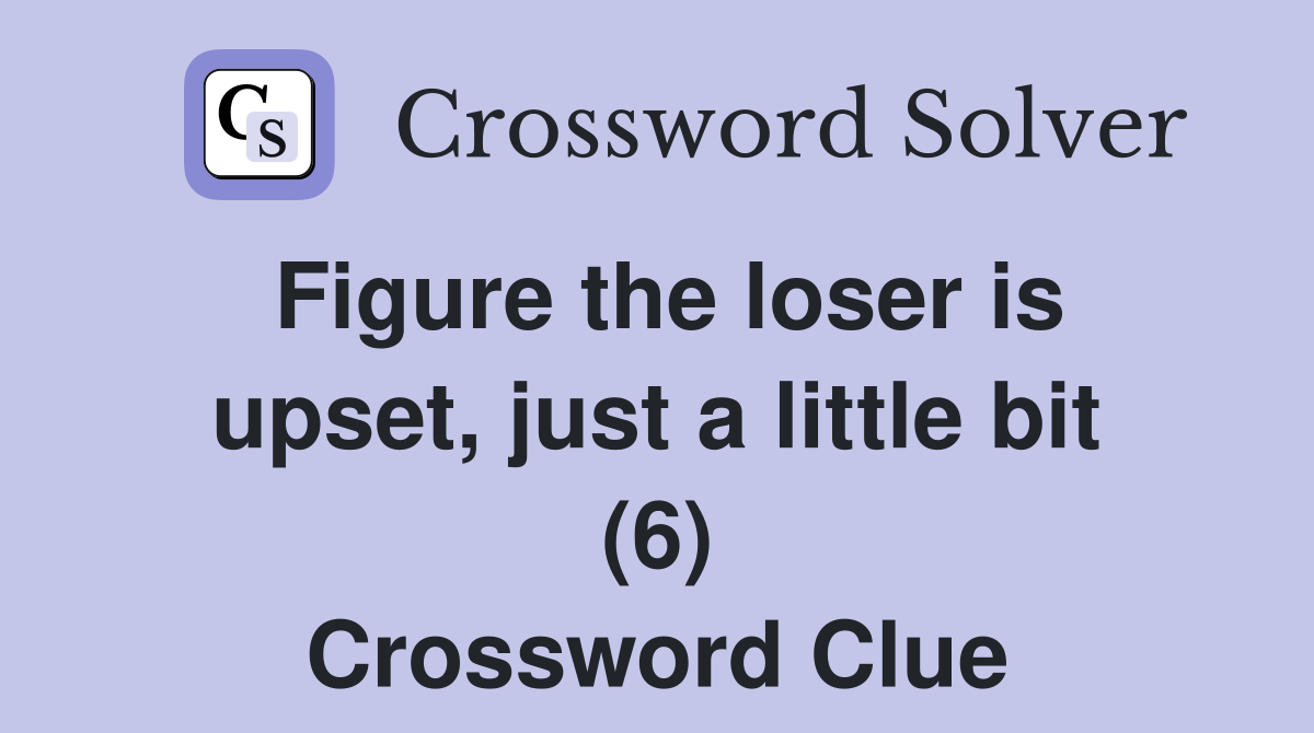 Figure the loser is upset, just a little bit (6) Crossword Clue