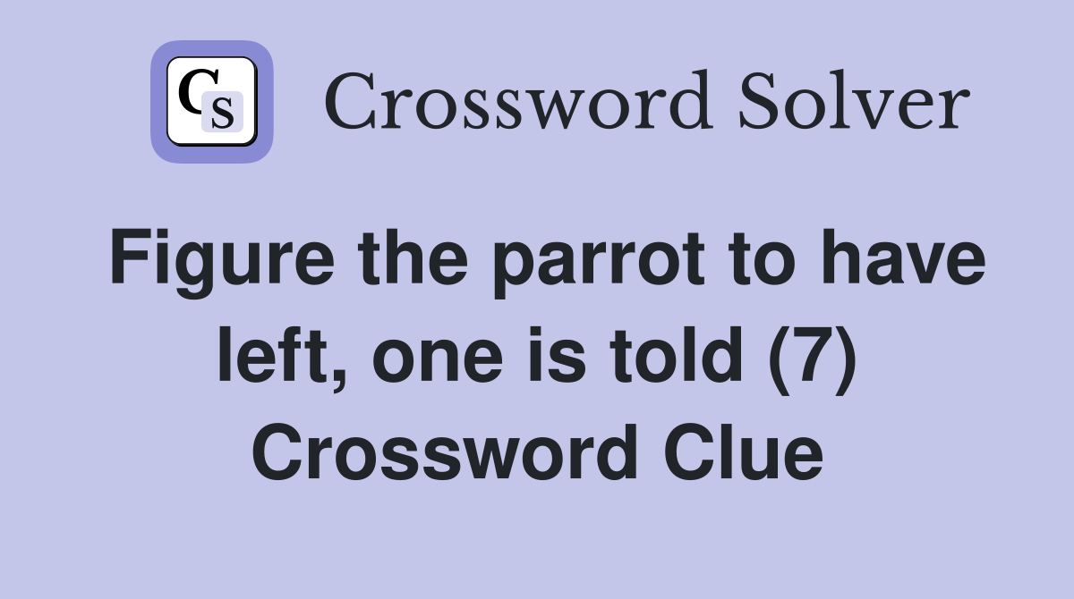 Figure the parrot to have left, one is told (7) Crossword Clue