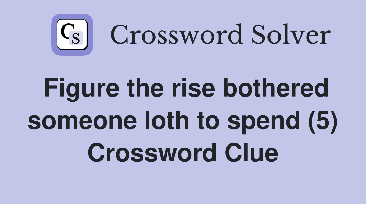 Figure the rise bothered someone loth to spend (5) Crossword Clue