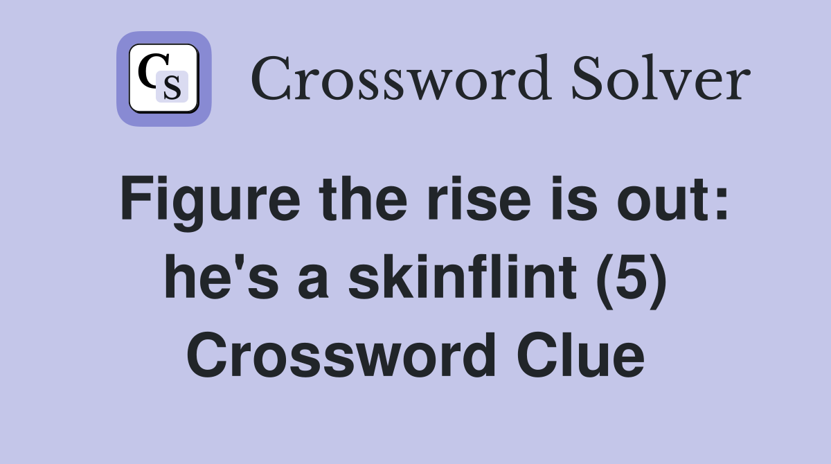 Figure the rise is out: he's a skinflint (5) Crossword Clue