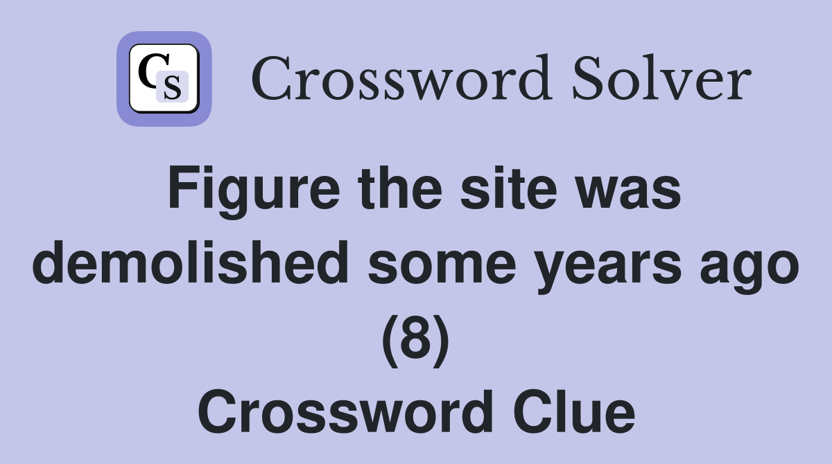 Figure the site was demolished some years ago (8) Crossword Clue