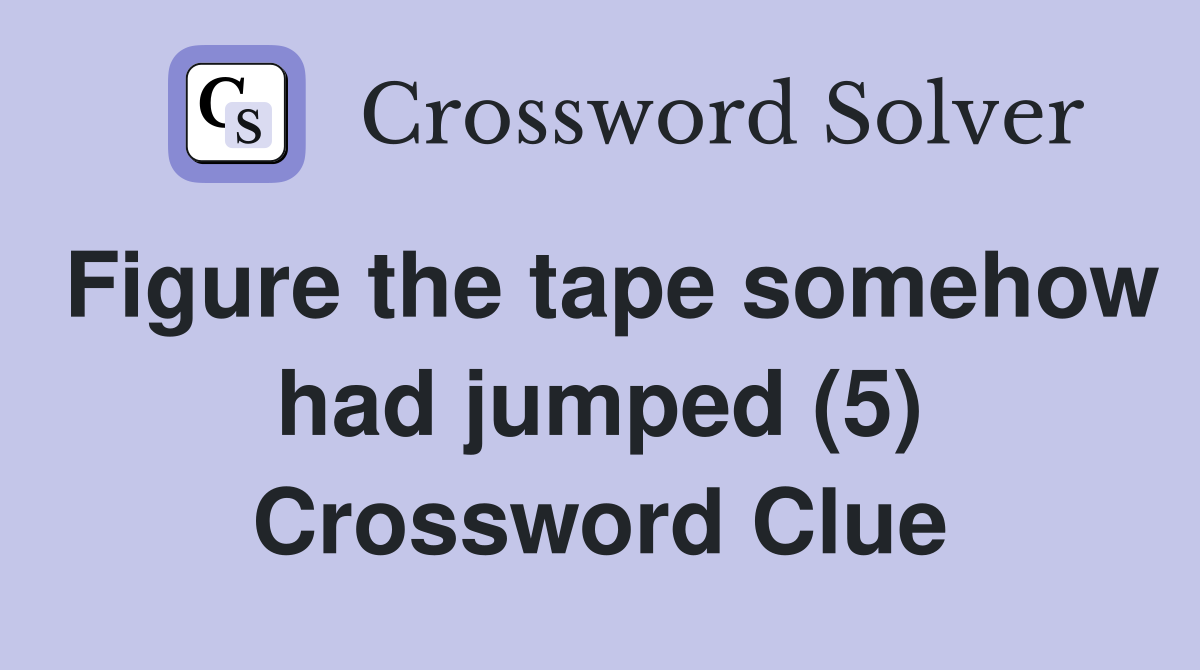 Figure the tape somehow had jumped (5) Crossword Clue