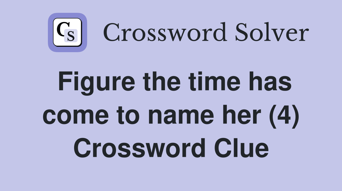 Figure the time has come to name her (4) Crossword Clue