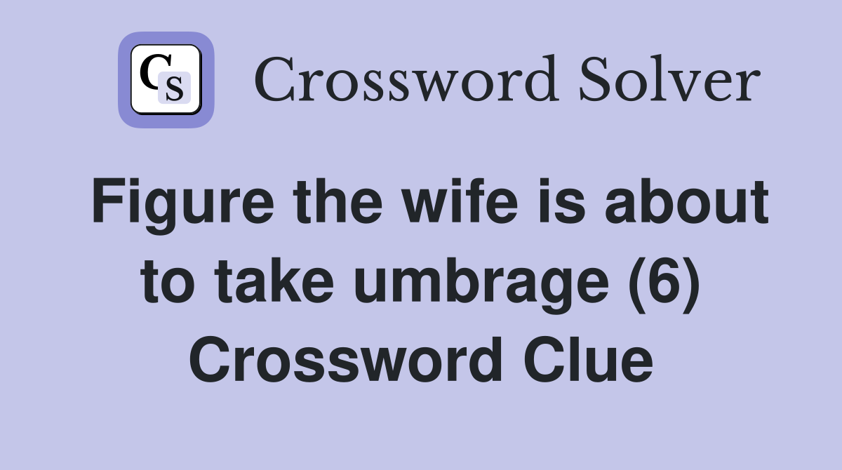 Figure the wife is about to take umbrage (6) Crossword Clue