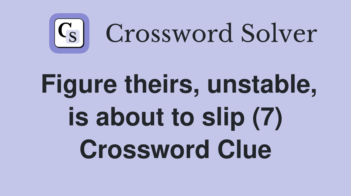 Figure theirs, unstable, is about to slip (7) Crossword Clue
