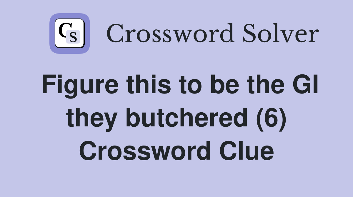 Figure this to be the GI they butchered (6) Crossword Clue