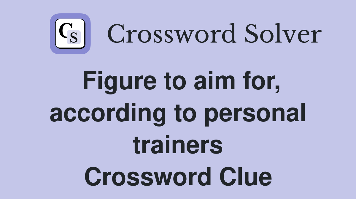 Figure to aim for, according to personal trainers Crossword Clue