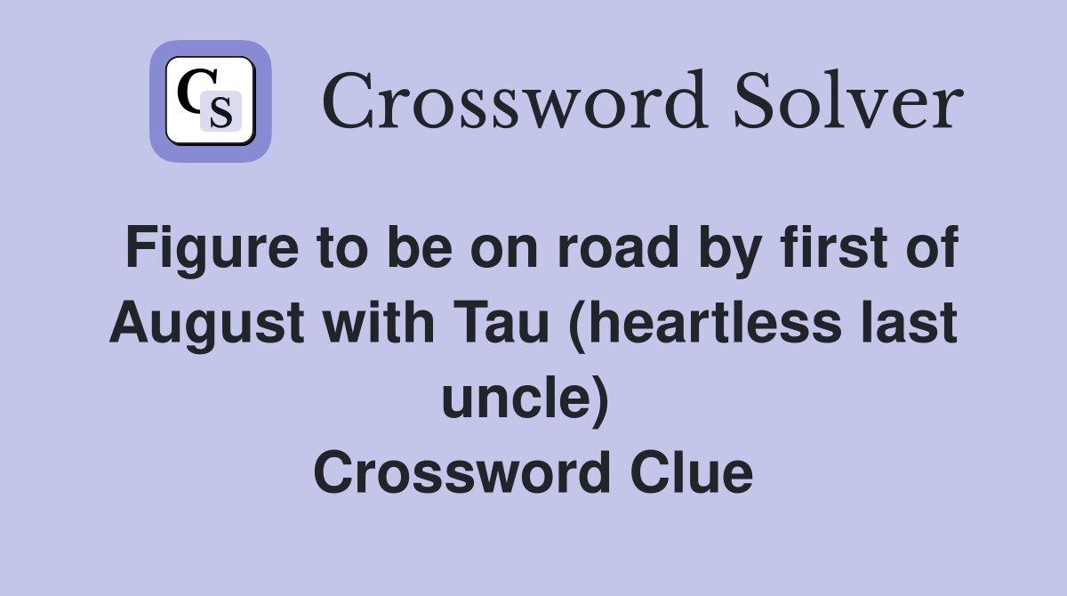 Figure to be on road by first of August with Tau (heartless last uncle)  Crossword Clue