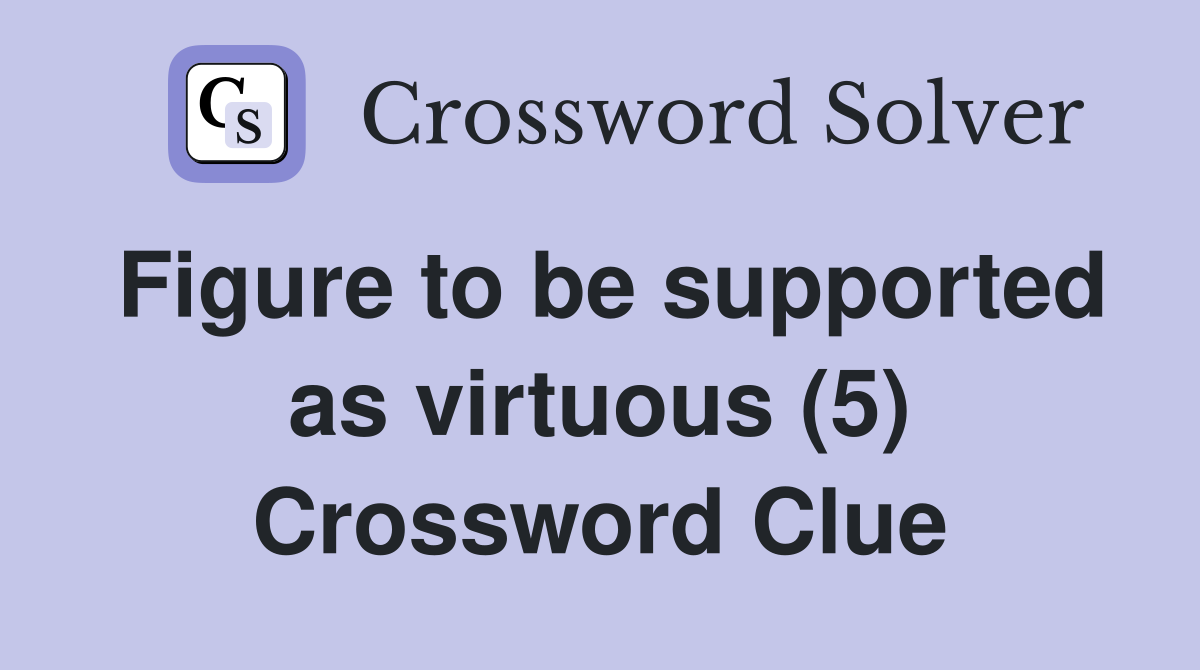 Figure to be supported as virtuous (5) Crossword Clue