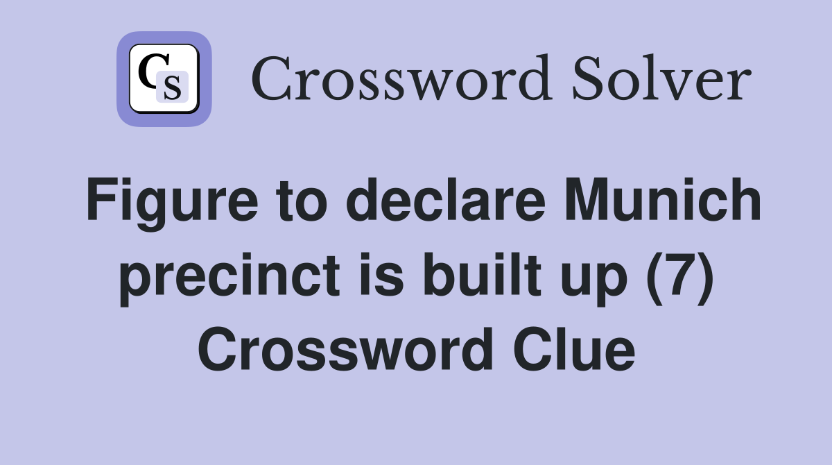 Figure to declare Munich precinct is built up (7) Crossword Clue