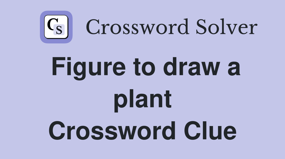 Figure to draw a plant Crossword Clue