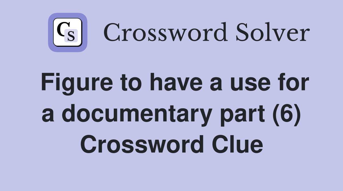 Figure to have a use for a documentary part (6) Crossword Clue