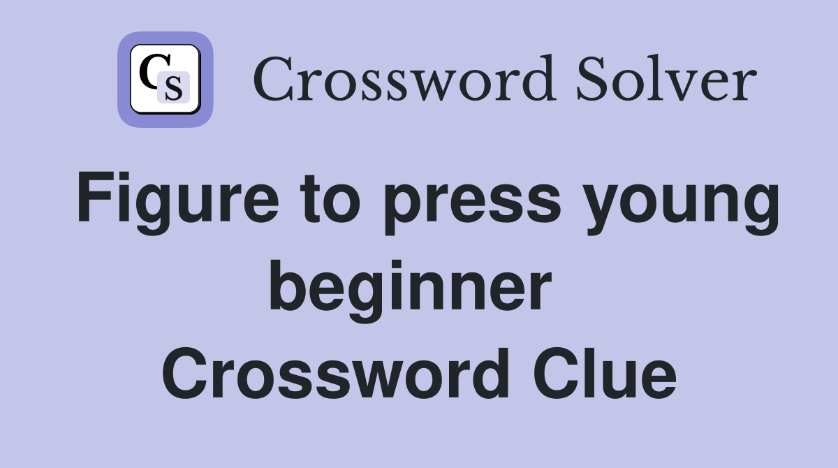 Figure to press young beginner  Crossword Clue