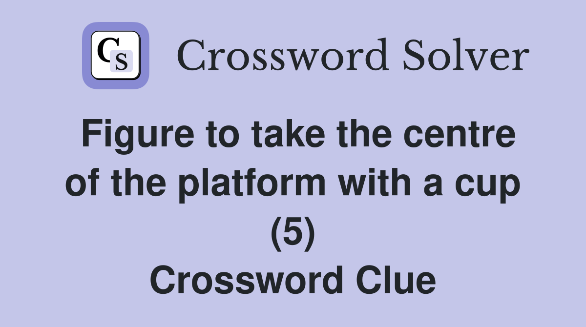 Figure to take the centre of the platform with a cup (5) Crossword Clue