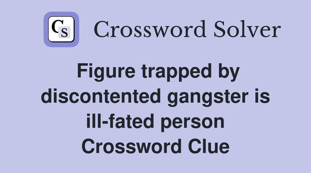 Figure trapped by discontented gangster is ill-fated person Crossword Clue