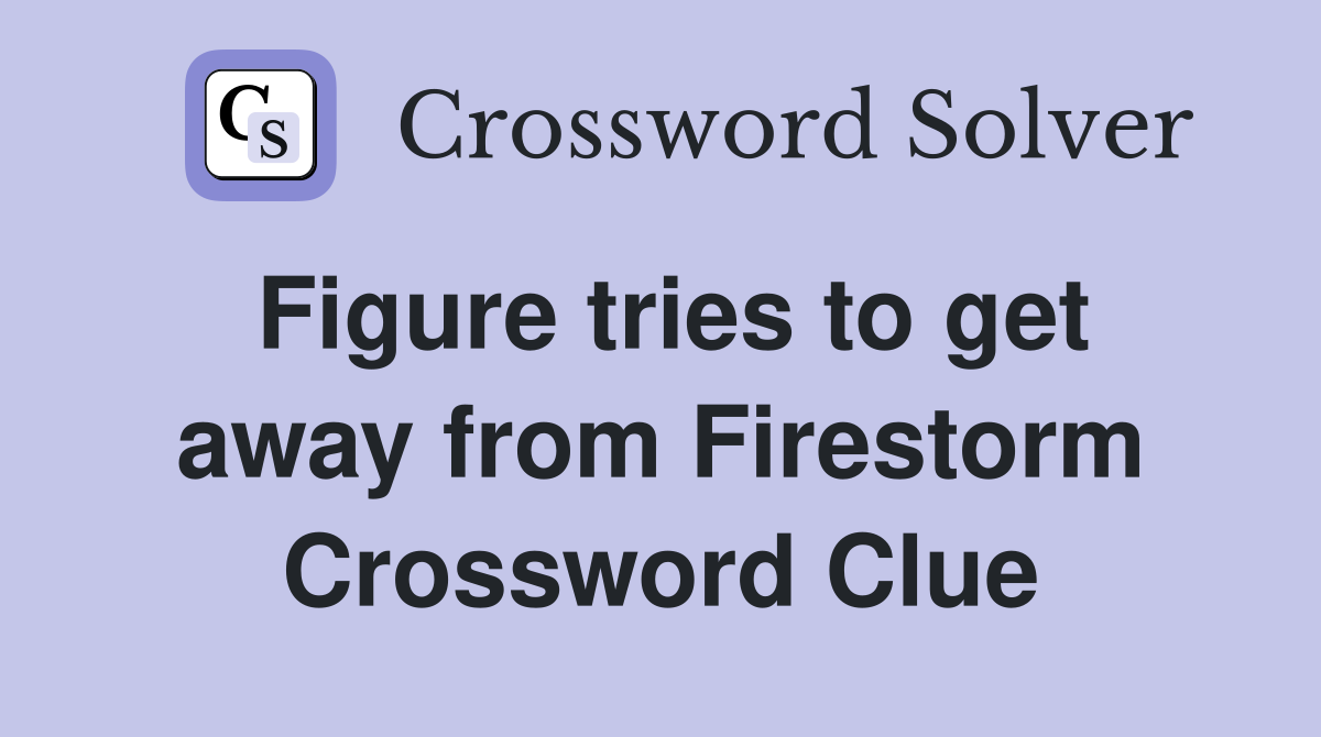 Figure tries to get away from Firestorm Crossword Clue