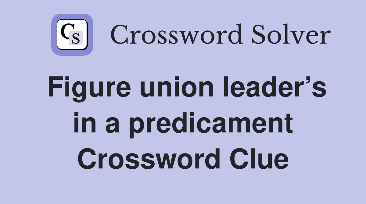 Figure union leader’s in a predicament Crossword Clue