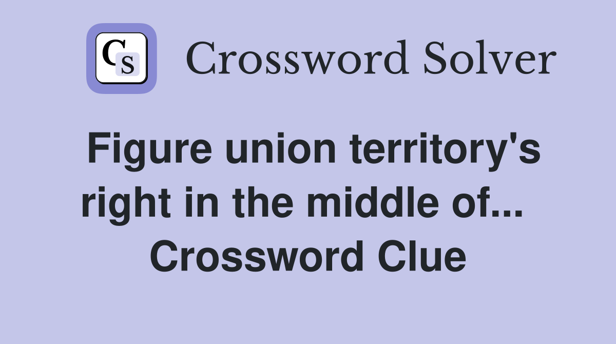 Figure union territory's right in the middle of...  Crossword Clue