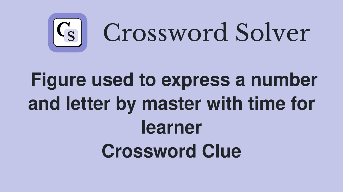 Figure used to express a number and letter by master with time for learner Crossword Clue