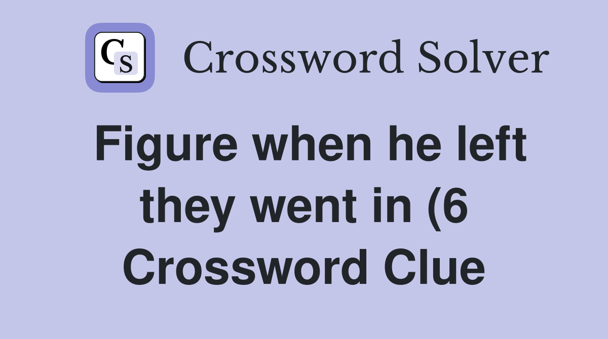 Figure when he left they went in (6) Crossword Clue Answers Figure when he left they went in (6) Crossword Clue Answers
