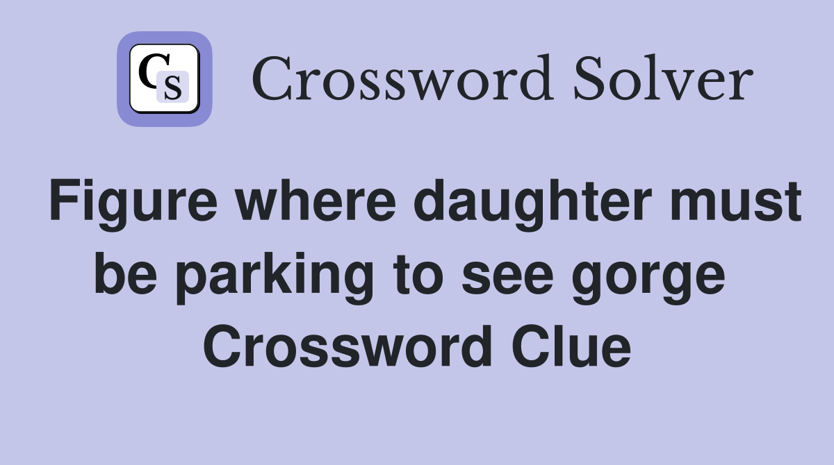 Figure where daughter must be parking to see gorge  Crossword Clue