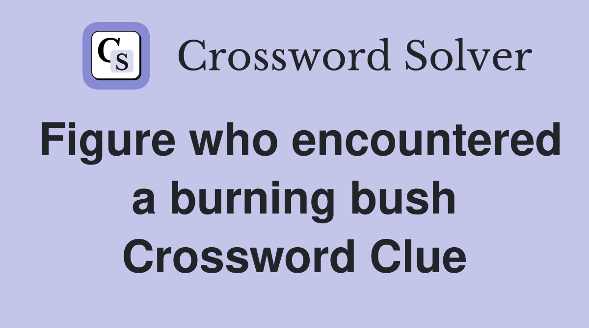 Figure who encountered a burning bush Crossword Clue