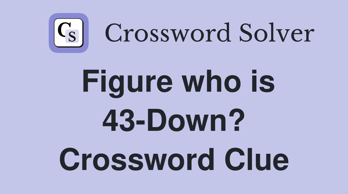 Figure who is 43-Down? Crossword Clue