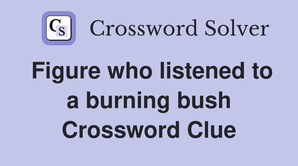 Figure who listened to a burning bush Crossword Clue