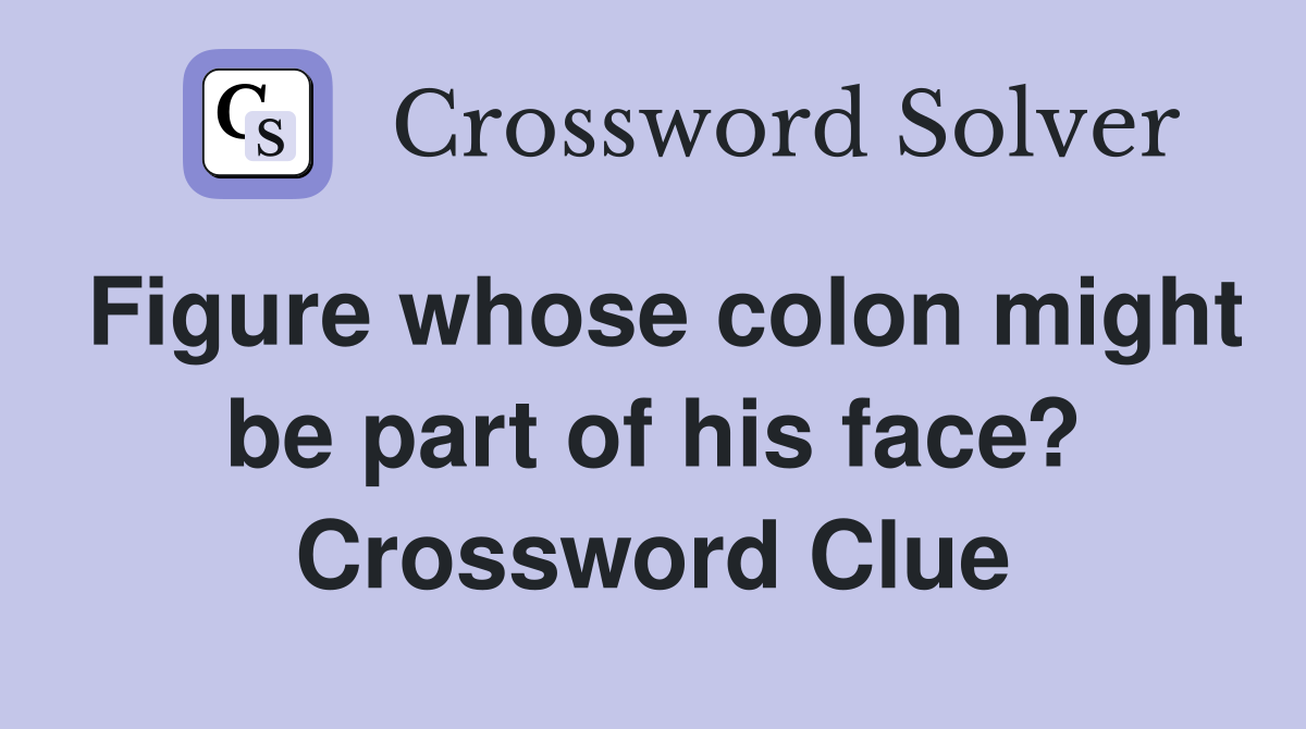Figure whose colon might be part of his face? Crossword Clue