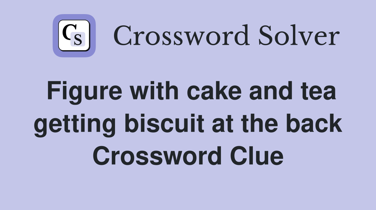 Figure with cake and tea getting biscuit at the back Crossword Clue