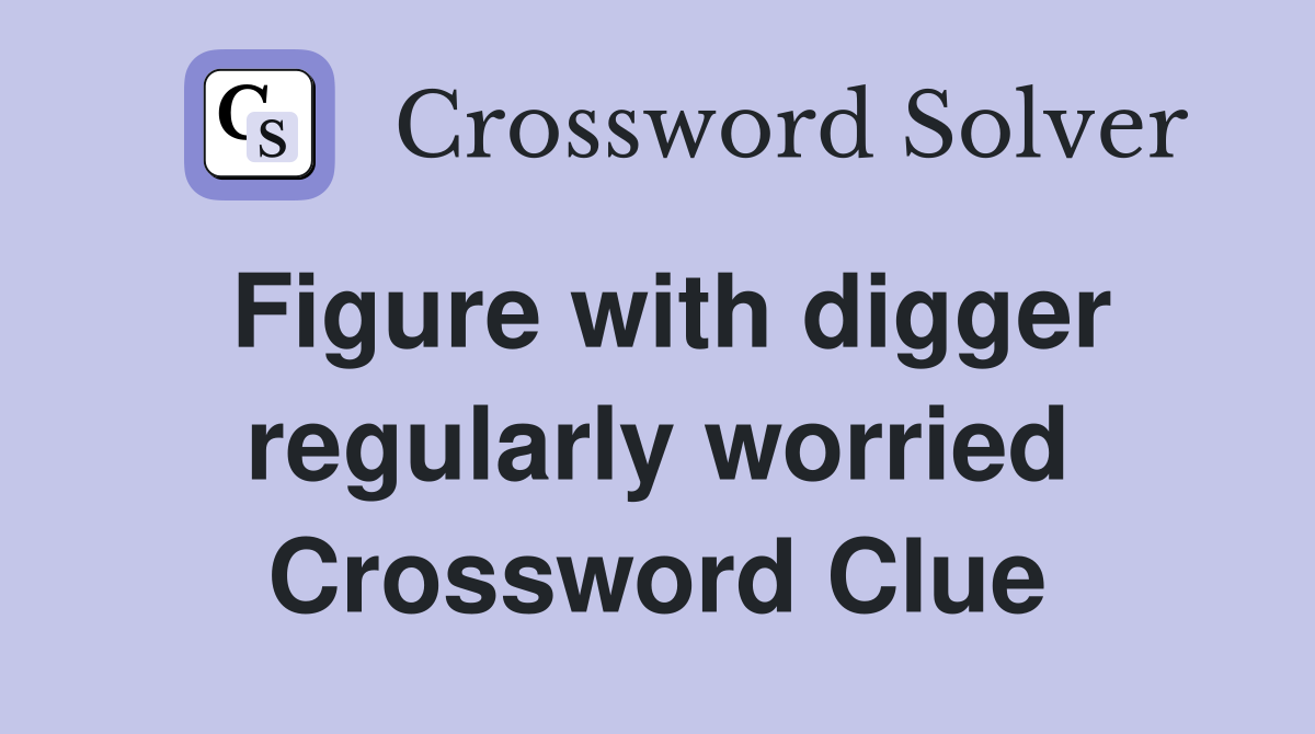 Figure with digger regularly worried Crossword Clue