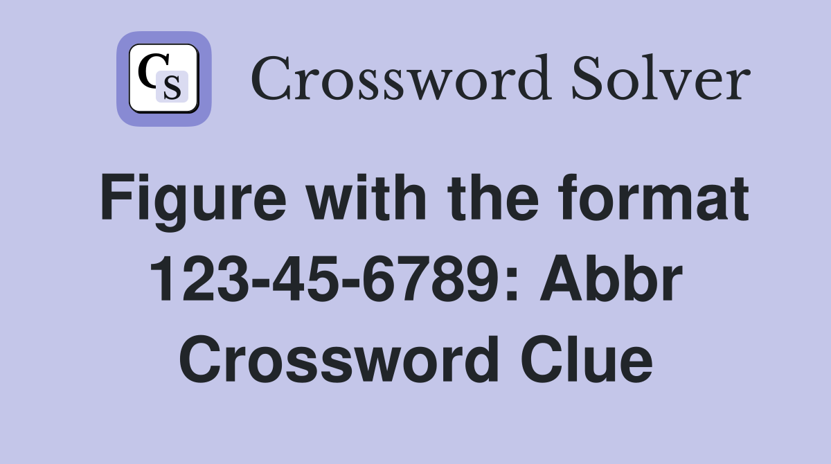 Figure with the format 123-45-6789: Abbr Crossword Clue
