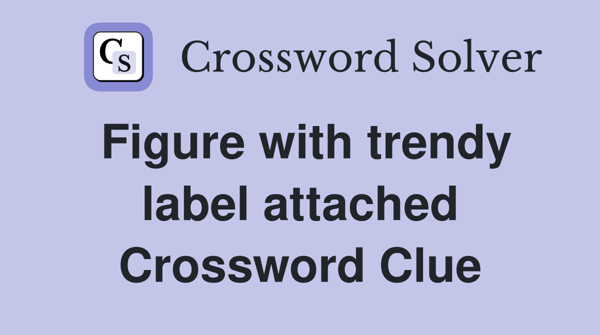 Figure with trendy label attached Crossword Clue