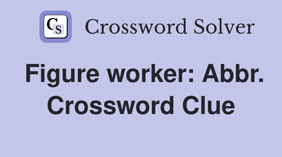 Figure worker: Abbr. Crossword Clue