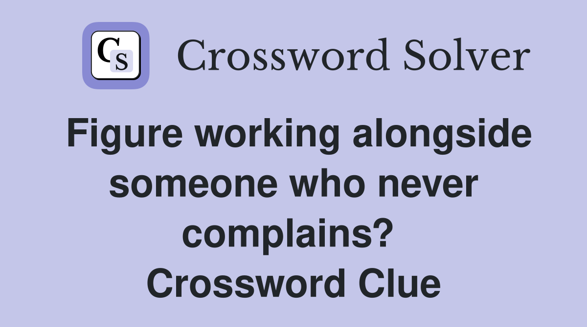 Figure working alongside someone who never complains?  Crossword Clue