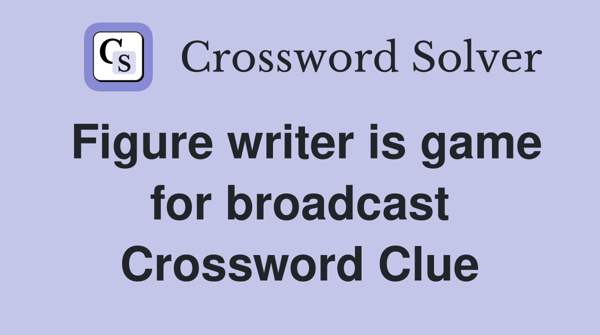 Figure writer is game for broadcast Crossword Clue