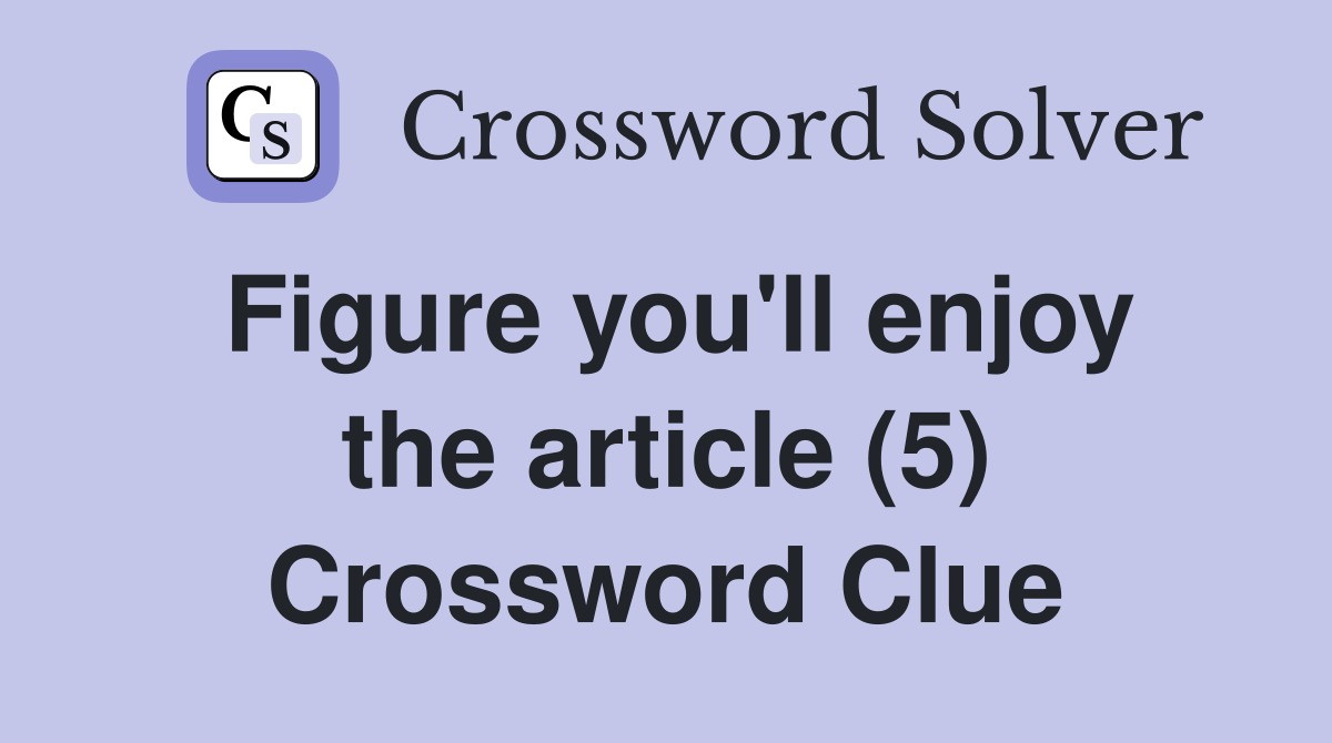 Figure you'll enjoy the article (5) Crossword Clue