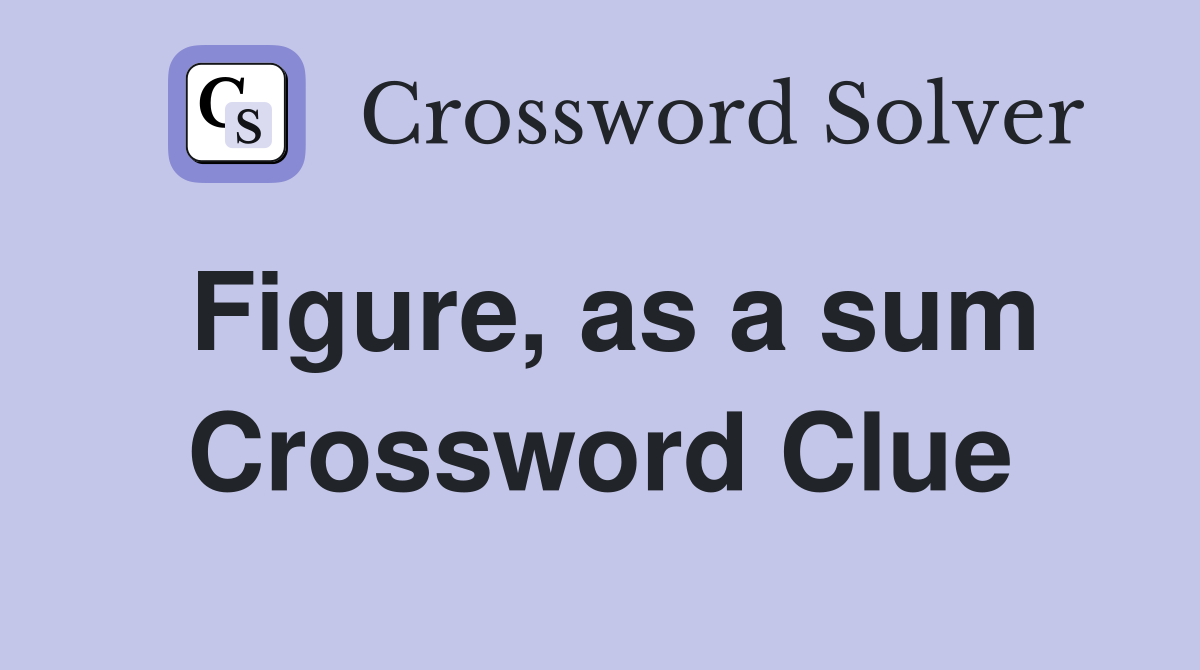 Figure, as a sum Crossword Clue